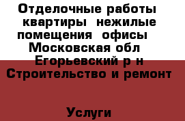 Отделочные работы: квартиры, нежилые помещения, офисы  - Московская обл., Егорьевский р-н Строительство и ремонт » Услуги   . Московская обл.